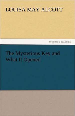 The Mysterious Key and What It Opened de Louisa May Alcott