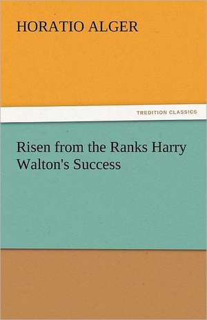 Risen from the Ranks Harry Walton's Success de Horatio Alger