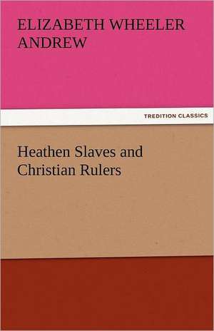 Heathen Slaves and Christian Rulers de Elizabeth Wheeler Andrew