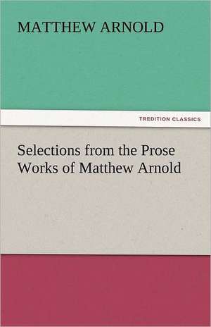 Selections from the Prose Works of Matthew Arnold de Matthew Arnold