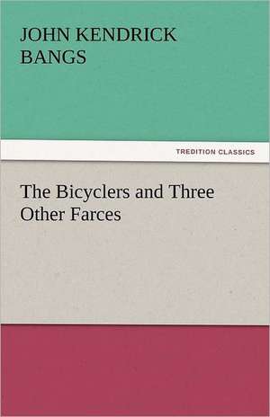 The Bicyclers and Three Other Farces de Bangs John Kendrick