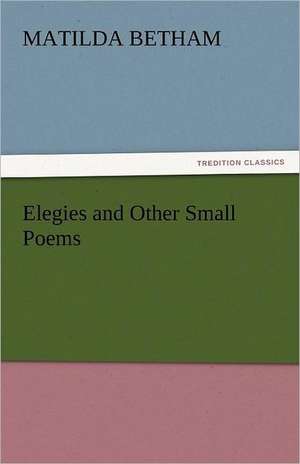 Elegies and Other Small Poems de Matilda Betham