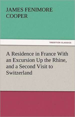 A Residence in France with an Excursion Up the Rhine, and a Second Visit to Switzerland: One Hundred Lyrics de James Fenimore Cooper