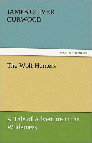 The Wolf Hunters de James Oliver Curwood