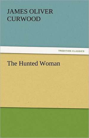 The Hunted Woman de James Oliver Curwood