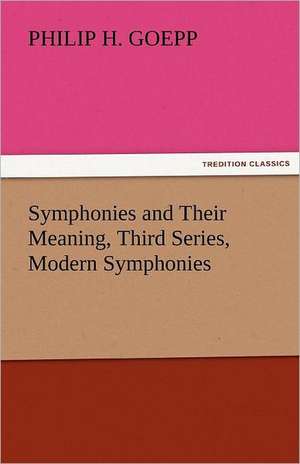 Symphonies and Their Meaning, Third Series, Modern Symphonies de Philip H. Goepp