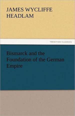 Bismarck and the Foundation of the German Empire de James Wycliffe Headlam