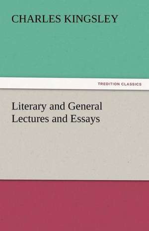 Literary and General Lectures and Essays de Charles Kingsley