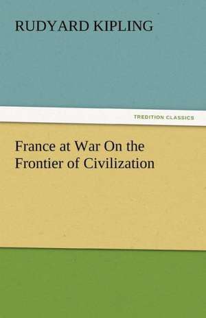 France at War on the Frontier of Civilization: Life, Poems, and Tales de Rudyard Kipling