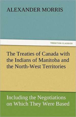 The Treaties of Canada with the Indians of Manitoba and the North-West Territories de Alexander Morris