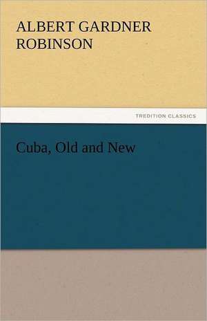 Cuba, Old and New de Albert Gardner Robinson