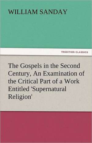 The Gospels in the Second Century, an Examination of the Critical Part of a Work Entitled 'Supernatural Religion': Sketches of Prairie and Rocky-Mountain Life de William Sanday