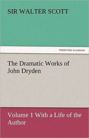 The Dramatic Works of John Dryden de Sir Walter Scott