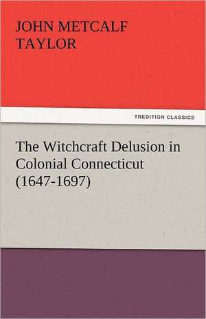 The Witchcraft Delusion in Colonial Connecticut (1647-1697) de John Metcalf Taylor