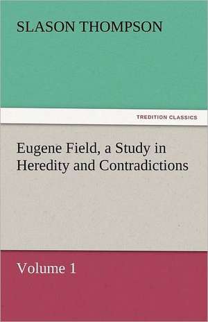 Eugene Field, a Study in Heredity and Contradictions de Slason Thompson