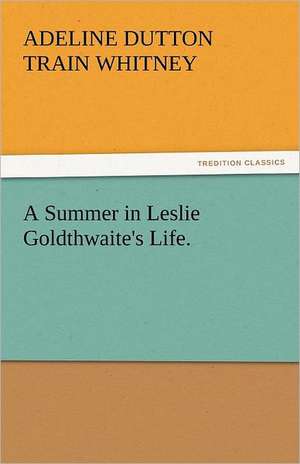 A Summer in Leslie Goldthwaite's Life. de Adeline Dutton Train Whitney