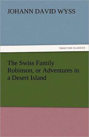 The Swiss Family Robinson, or Adventures in a Desert Island de Johann David Wyss