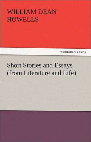 Short Stories and Essays (from Literature and Life) de William Dean Howells