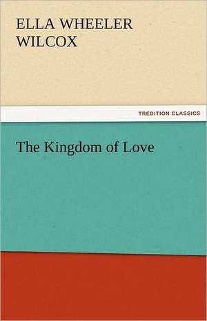 The Kingdom of Love de Ella Wheeler Wilcox