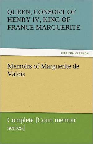 Memoirs of Marguerite de Valois - Complete [Court Memoir Series]: The Autobiography of a Dutch Boy Fifty Years After de Marguerite Queen