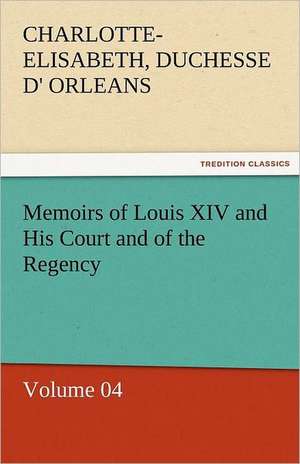 Memoirs of Louis XIV and His Court and of the Regency - Volume 04 de Charlotte-Elisabeth Duchesse d' Orleans