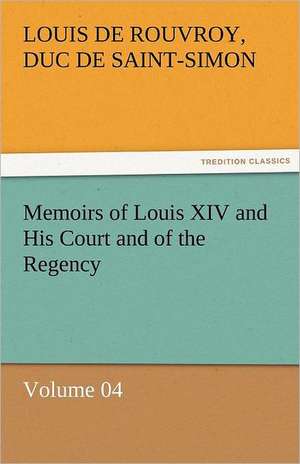 Memoirs of Louis XIV and His Court and of the Regency - Volume 04 de duc de Saint Simon Louis De Rouvroy