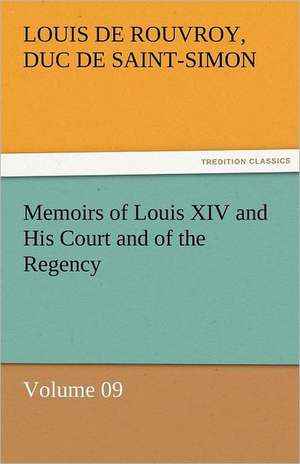 Memoirs of Louis XIV and His Court and of the Regency - Volume 09 de duc de Saint Simon Louis De Rouvroy