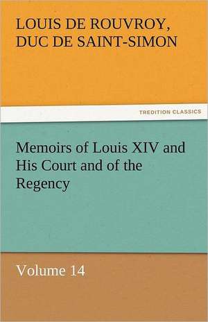 Memoirs of Louis XIV and His Court and of the Regency - Volume 14 de duc de Saint Simon Louis De Rouvroy