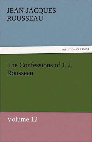 The Confessions of J. J. Rousseau - Volume 12 de Jean-Jacques Rousseau