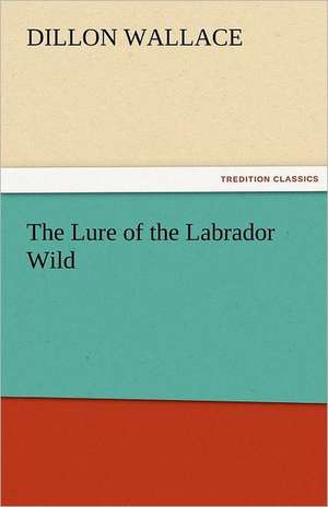 The Lure of the Labrador Wild de Dillon Wallace