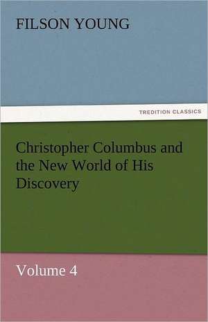 Christopher Columbus and the New World of His Discovery - Volume 4 de Filson Young