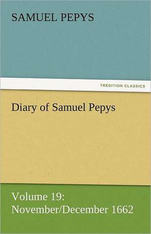 Diary of Samuel Pepys - Volume 19: November/December 1662 de Samuel Pepys