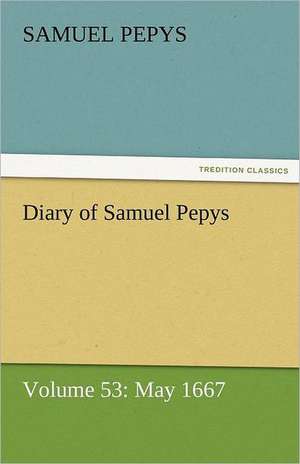 Diary of Samuel Pepys - Volume 53: May 1667 de Samuel Pepys