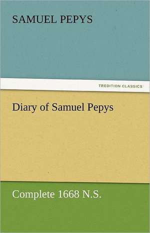 Diary of Samuel Pepys - Complete 1668 N.S. de Samuel Pepys