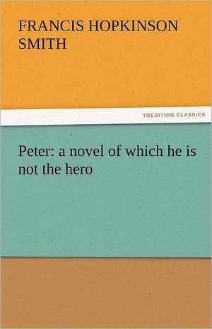 Peter: A Novel of Which He Is Not the Hero de Francis Hopkinson Smith