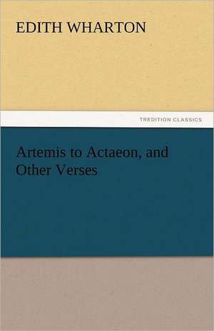 Artemis to Actaeon, and Other Verses de Edith Wharton