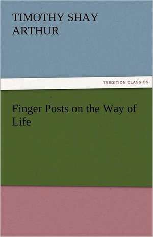 Finger Posts on the Way of Life de T. S. (Timothy Shay) Arthur