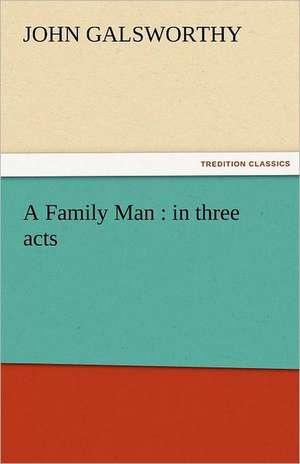 A Family Man: In Three Acts de John Galsworthy