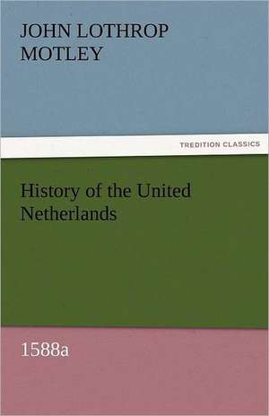 History of the United Netherlands, 1588a de John Lothrop Motley