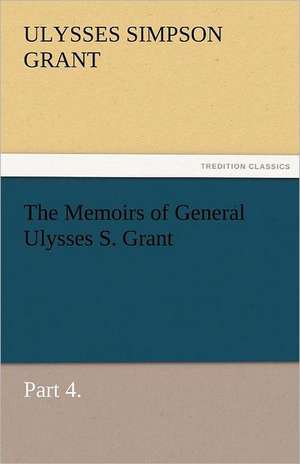 The Memoirs of General Ulysses S. Grant, Part 4. de Ulysses S. (Ulysses Simpson) Grant