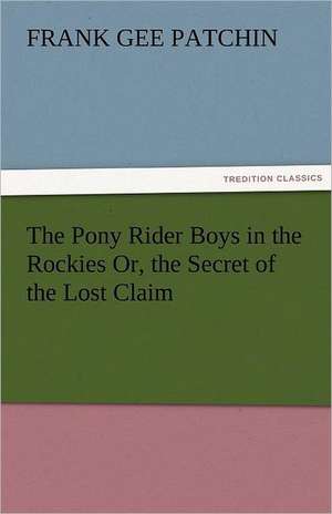 The Pony Rider Boys in the Rockies Or, the Secret of the Lost Claim de Frank Gee Patchin