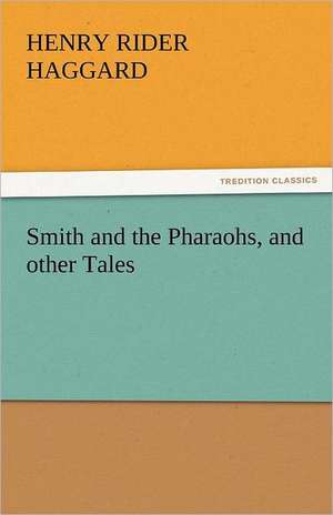 Smith and the Pharaohs, and Other Tales: A Book of Romance an Some Half Told Tales de Henry Rider Haggard