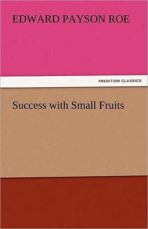 Success with Small Fruits de Edward Payson Roe