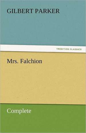 Mrs. Falchion, Complete de Gilbert Parker