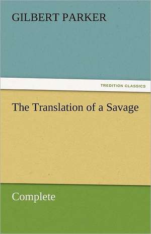 The Translation of a Savage, Complete de Gilbert Parker