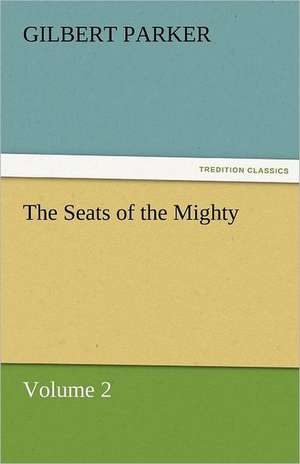 The Seats of the Mighty, Volume 2 de Gilbert Parker