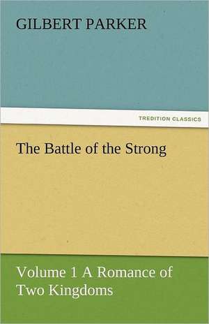 The Battle of the Strong - Volume 1 a Romance of Two Kingdoms: A Brief Historical Sketch of England de Gilbert Parker