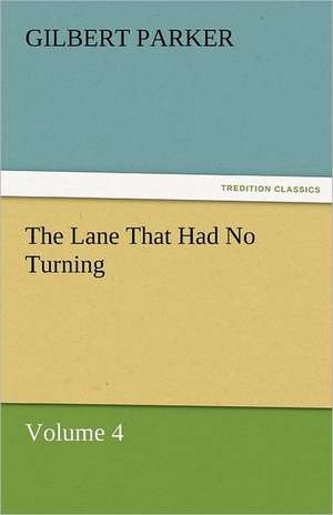 The Lane That Had No Turning, Volume 4 de Gilbert Parker