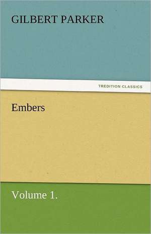 Embers, Volume 1. de Gilbert Parker