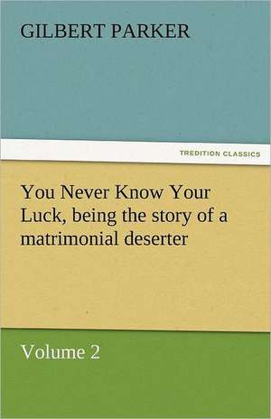 You Never Know Your Luck, Being the Story of a Matrimonial Deserter. Volume 2.: A Tale of England and Egypt of Fifty Years Ago - Complete de Gilbert Parker